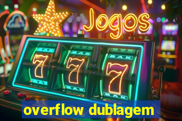 overflow dublagem